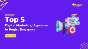Top 5 Digital Marketing Agencies in Bugis Singapore | Blogs | Amaize Digital