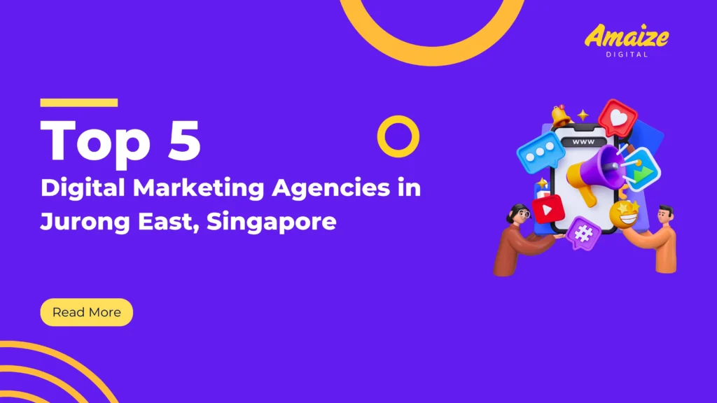 Top 5 Digital Marketing Agencies in Jurong East, Singapore | Blogs | Amaize Digital