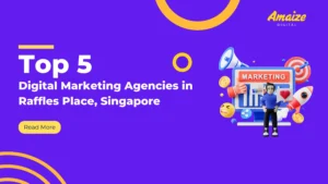 Top 5 Digital Marketing Agencies in Raffles Place, Singapore | Blogs | Amaize Digital