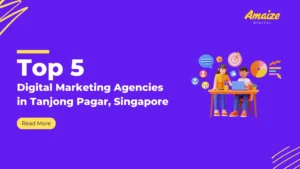 Top 5 Digital Marketing Agencies in Tanjong Pagar, Singapore | Blogs | Amaize Digital