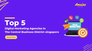 Top 5 Digital Marketing Agencies in The Central Business District, Singapore | Blogs | Amaize Digital